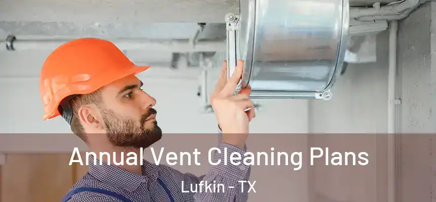  Annual Vent Cleaning Plans Lufkin - TX