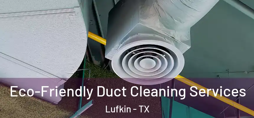  Eco-Friendly Duct Cleaning Services Lufkin - TX