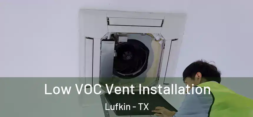  Low VOC Vent Installation Lufkin - TX