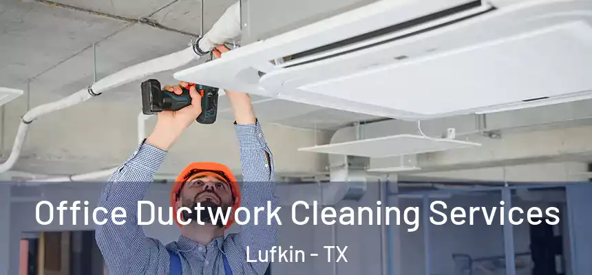  Office Ductwork Cleaning Services Lufkin - TX