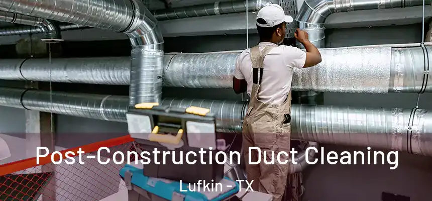  Post-Construction Duct Cleaning Lufkin - TX